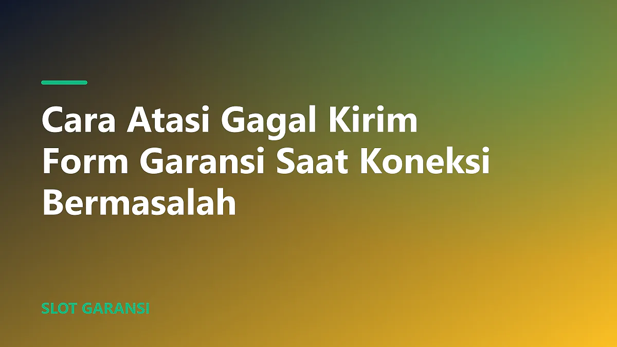 Panduan lengkap cara atasi gagal kirim form garansi karena koneksi internet terputus